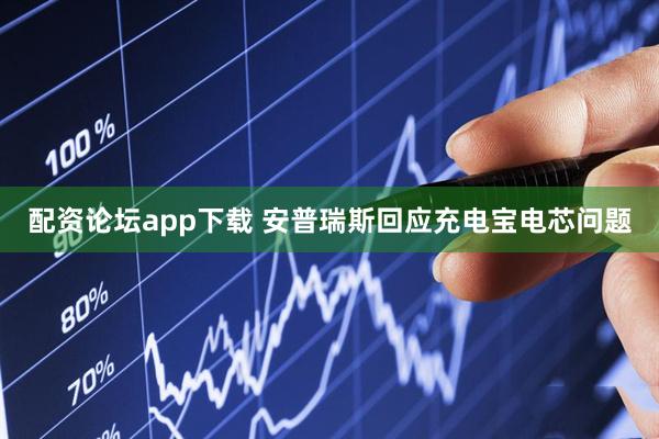 配资论坛app下载 安普瑞斯回应充电宝电芯问题