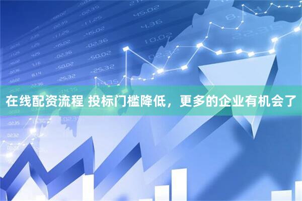 在线配资流程 投标门槛降低，更多的企业有机会了