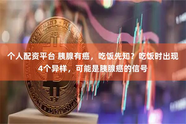 个人配资平台 胰腺有癌，吃饭先知？吃饭时出现4个异样，可能是胰腺癌的信号