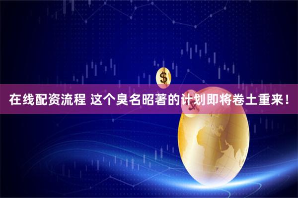 在线配资流程 这个臭名昭著的计划即将卷土重来！