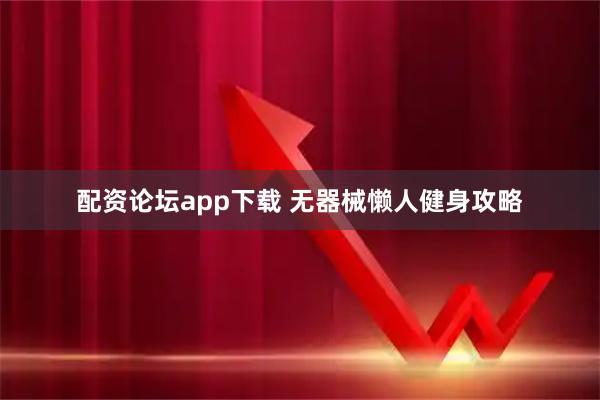 配资论坛app下载 无器械懒人健身攻略